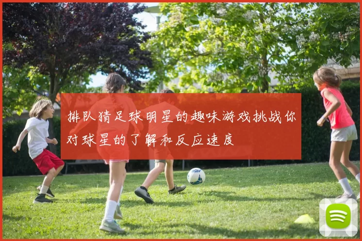 排队猜足球明星的趣味游戏挑战你对球星的了解和反应速度