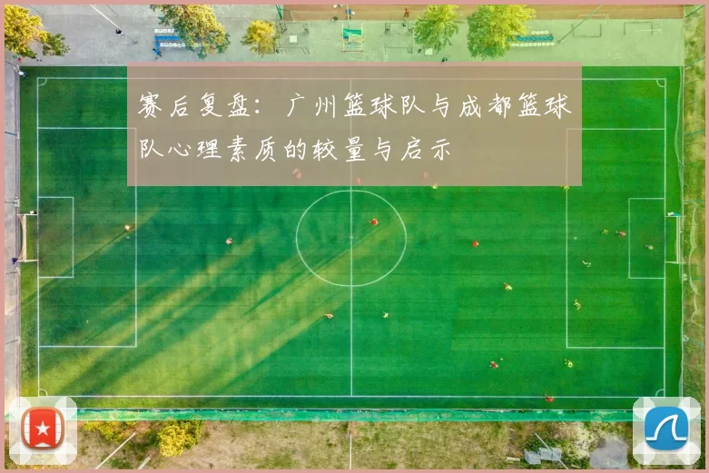 赛后复盘：广州篮球队与成都篮球队心理素质的较量与启示
