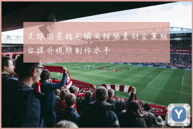 足球明星精彩瞬间转场素材合集助你提升视频制作水平
