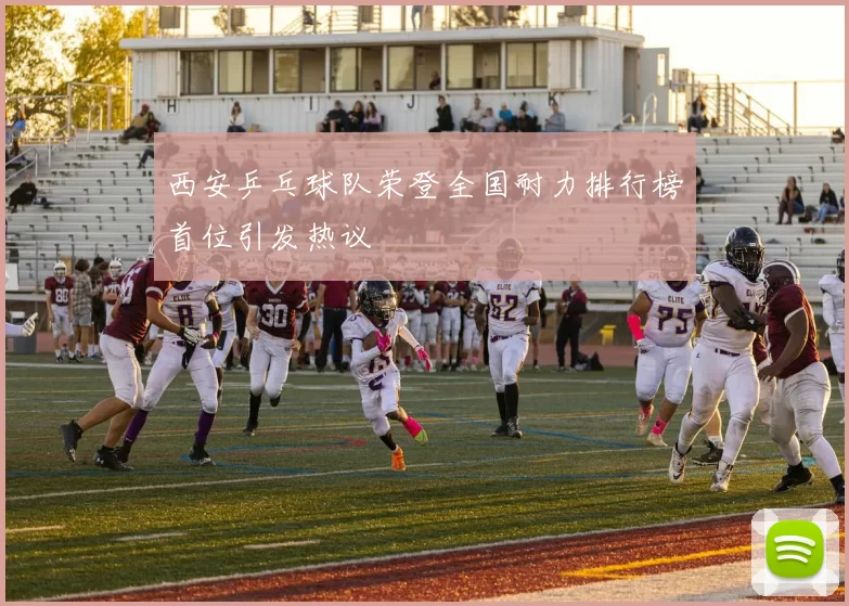 西安乒乓球队荣登全国耐力排行榜首位引发热议