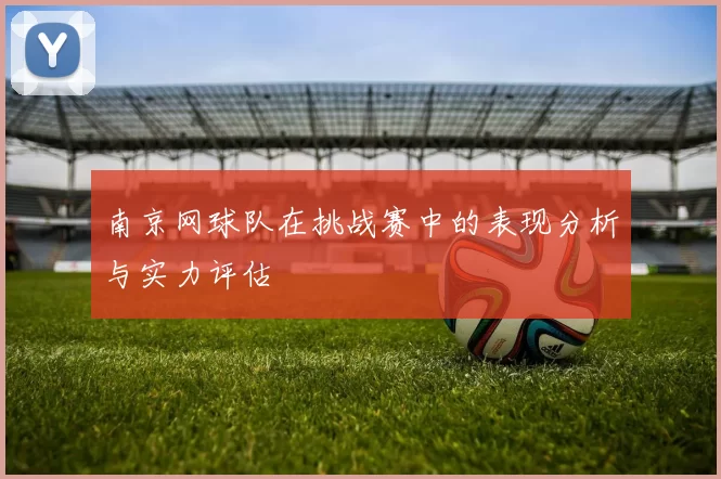 南京网球队在挑战赛中的表现分析与实力评估