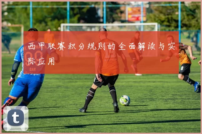 西甲联赛积分规则的全面解读与实际应用