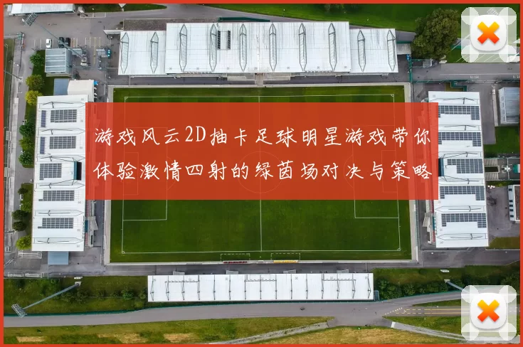 游戏风云2D抽卡足球明星游戏带你体验激情四射的绿茵场对决与策略挑战