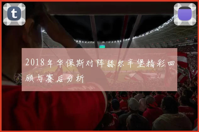 2018年华保斯对阵赫尔辛堡精彩回顾与赛后分析