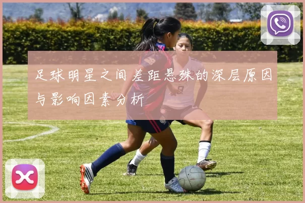 足球明星之间差距悬殊的深层原因与影响因素分析