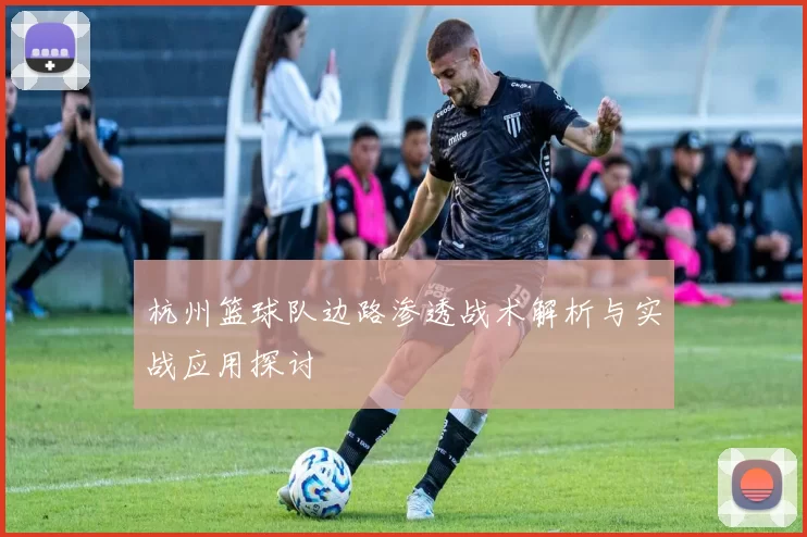 杭州篮球队边路渗透战术解析与实战应用探讨
