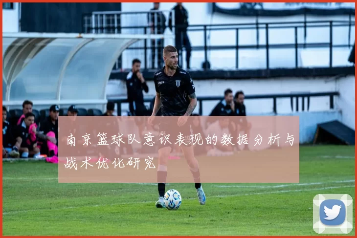 南京篮球队意识表现的数据分析与战术优化研究