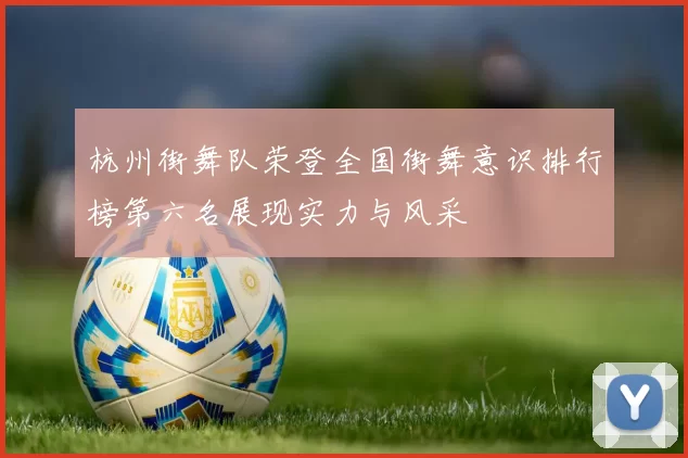 杭州街舞队荣登全国街舞意识排行榜第六名展现实力与风采