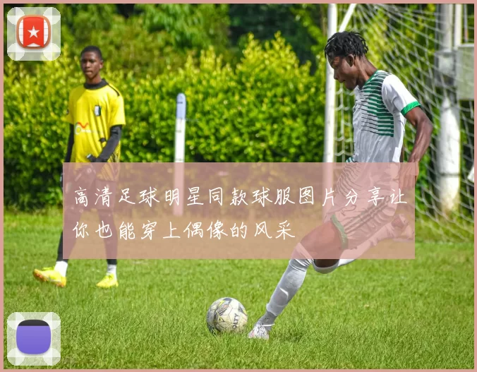 高清足球明星同款球服图片分享让你也能穿上偶像的风采