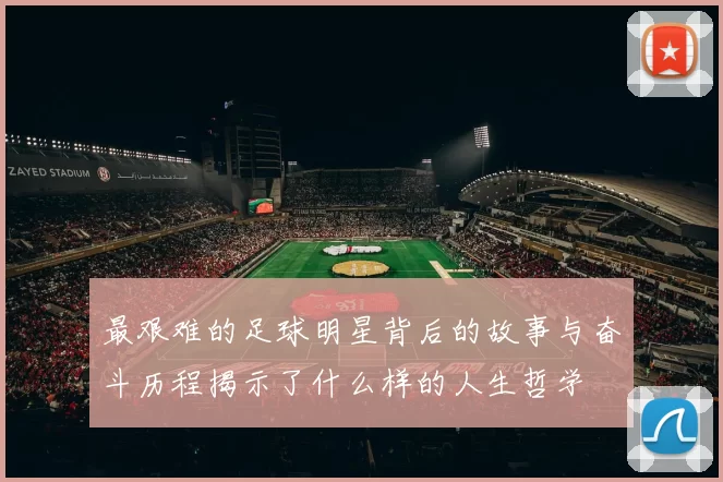 最艰难的足球明星背后的故事与奋斗历程揭示了什么样的人生哲学