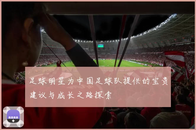 足球明星为中国足球队提供的宝贵建议与成长之路探索