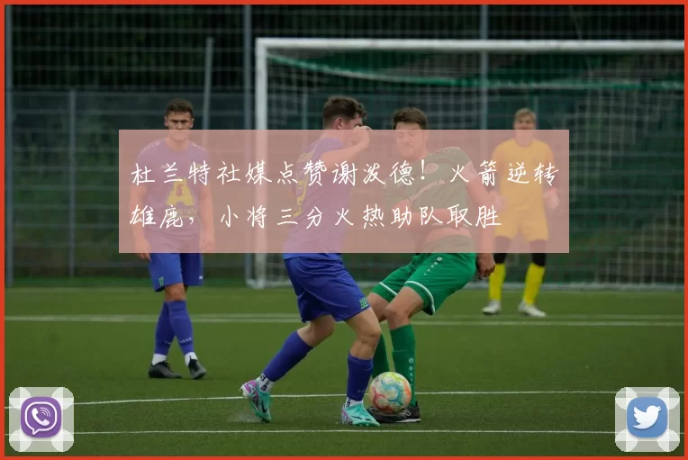 杜兰特社媒点赞谢泼德！火箭逆转雄鹿，小将三分火热助队取胜