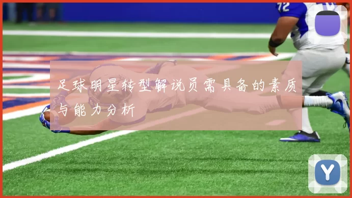 足球明星转型解说员需具备的素质与能力分析