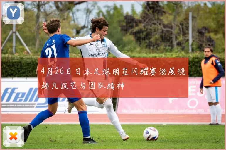 4月26日日本足球明星闪耀赛场展现超凡技艺与团队精神
