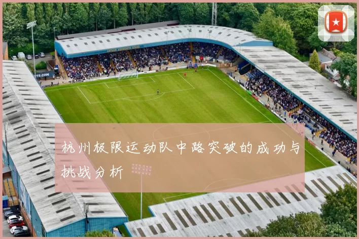 杭州极限运动队中路突破的成功与挑战分析