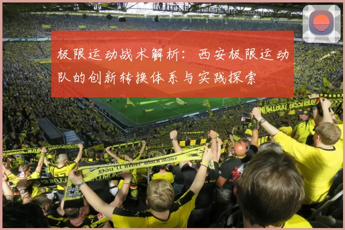 极限运动战术解析：西安极限运动队的创新转换体系与实践探索