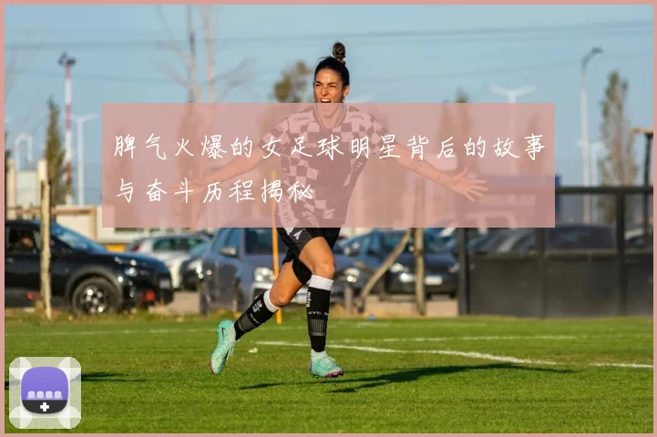 脾气火爆的女足球明星背后的故事与奋斗历程揭秘