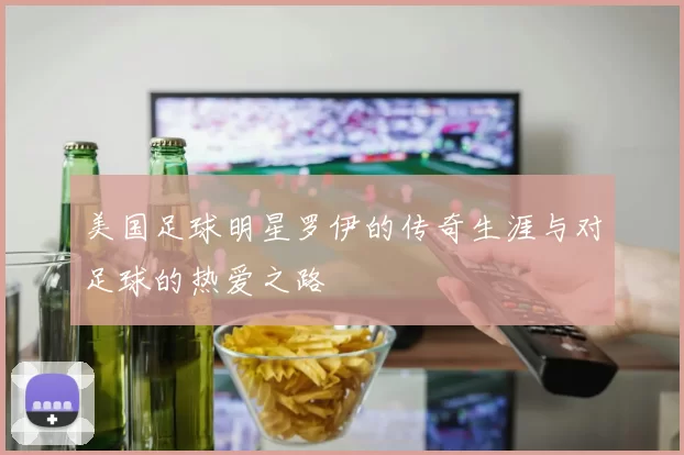 美国足球明星罗伊的传奇生涯与对足球的热爱之路