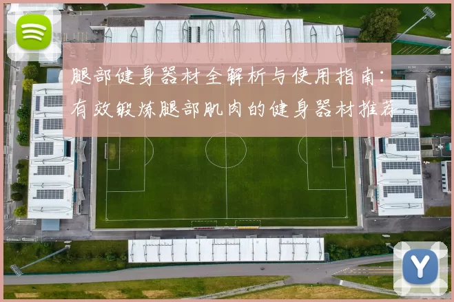腿部健身器材全解析与使用指南：有效锻炼腿部肌肉的健身器材推荐