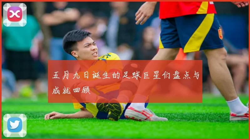 五月九日诞生的足球巨星们盘点与成就回顾