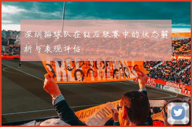 深圳排球队在钻石联赛中的状态解析与表现评估