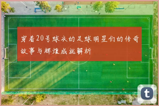 穿着20号球衣的足球明星们的传奇故事与辉煌成就解析
