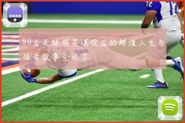 80后足球明星退役后的辉煌人生与传奇故事全记录
