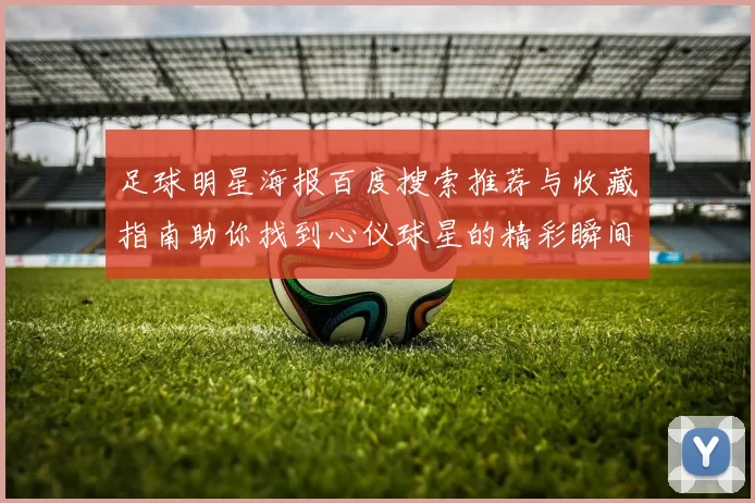 足球明星海报百度搜索推荐与收藏指南助你找到心仪球星的精彩瞬间