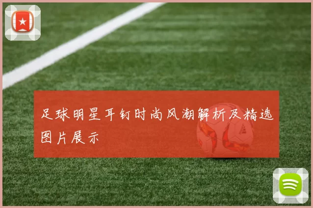足球明星耳钉时尚风潮解析及精选图片展示