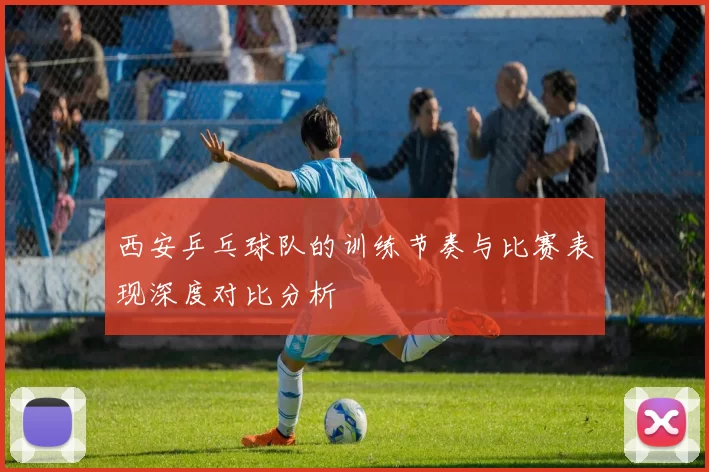 西安乒乓球队的训练节奏与比赛表现深度对比分析