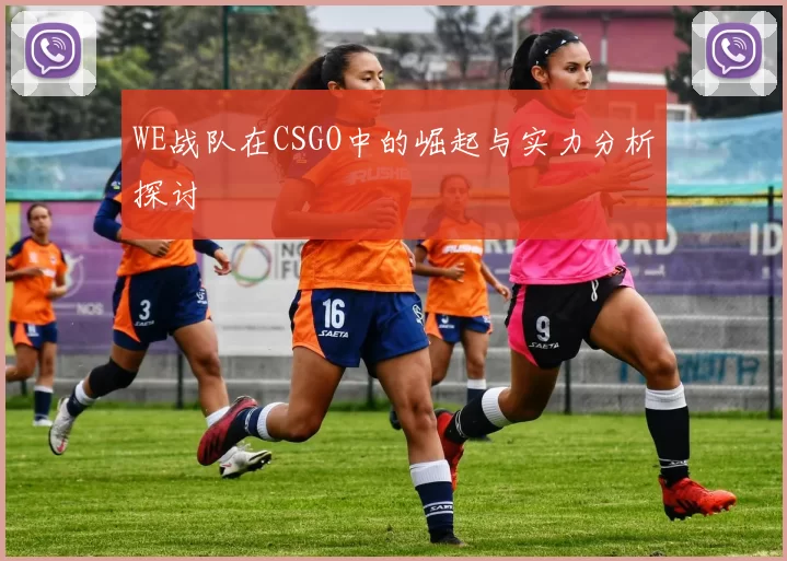 WE战队在CSGO中的崛起与实力分析探讨