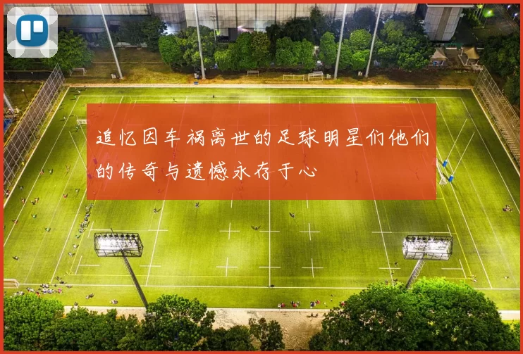 追忆因车祸离世的足球明星们他们的传奇与遗憾永存于心