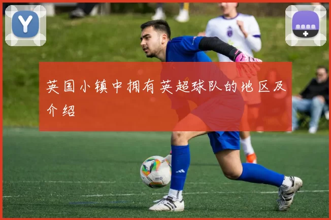 英国小镇中拥有英超球队的地区及介绍