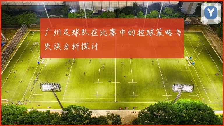 广州足球队在比赛中的控球策略与失误分析探讨