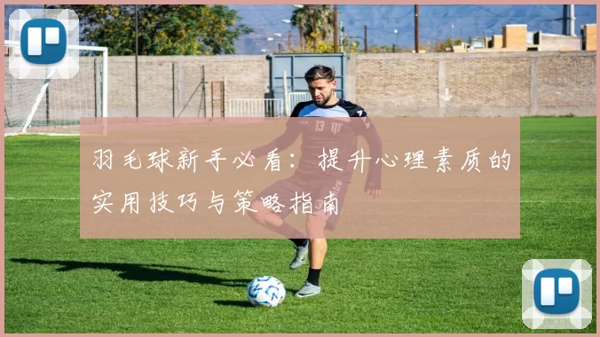 羽毛球新手必看：提升心理素质的实用技巧与策略指南