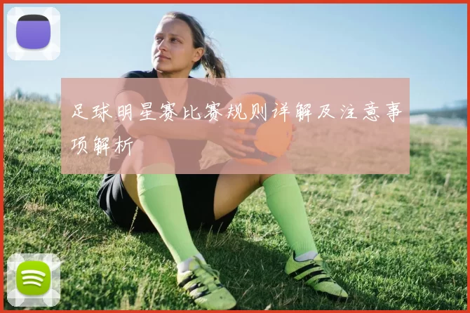 足球明星赛比赛规则详解及注意事项解析
