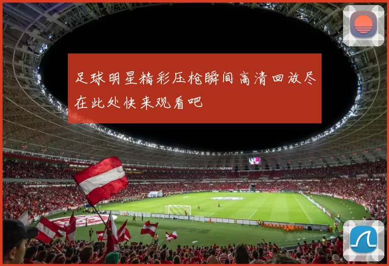 足球明星精彩压枪瞬间高清回放尽在此处快来观看吧