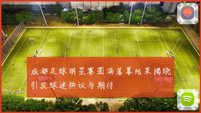 成都足球明星赛圆满落幕结果揭晓引发球迷热议与期待