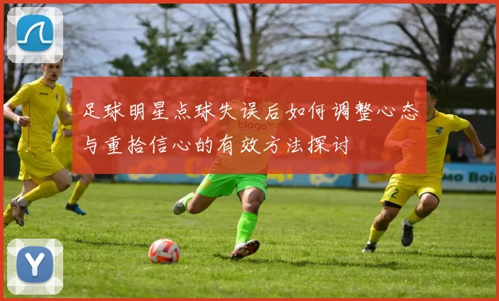 足球明星点球失误后如何调整心态与重拾信心的有效方法探讨