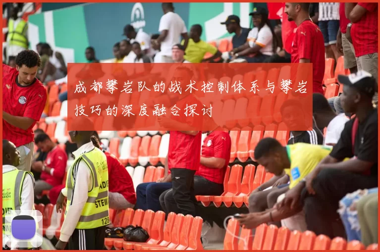 成都攀岩队的战术控制体系与攀岩技巧的深度融合探讨