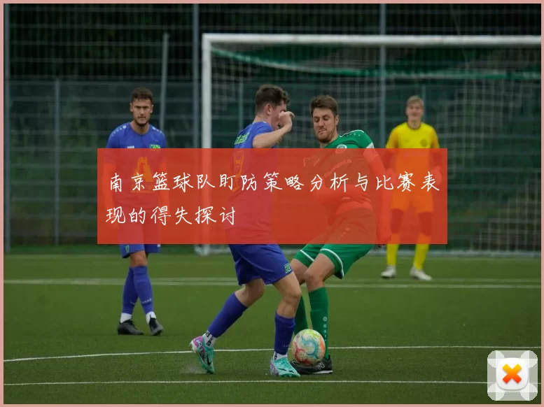 南京篮球队盯防策略分析与比赛表现的得失探讨