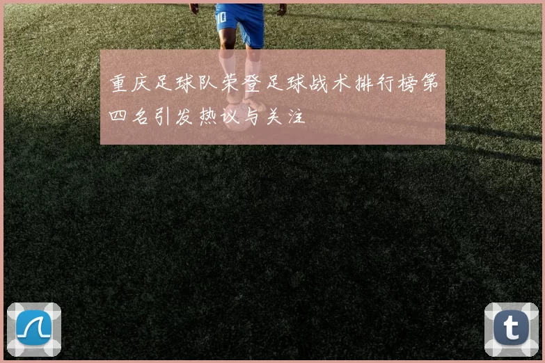 重庆足球队荣登足球战术排行榜第四名引发热议与关注