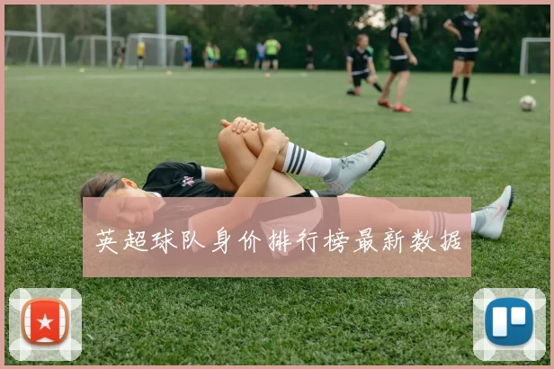 英超球队身价排行榜最新数据