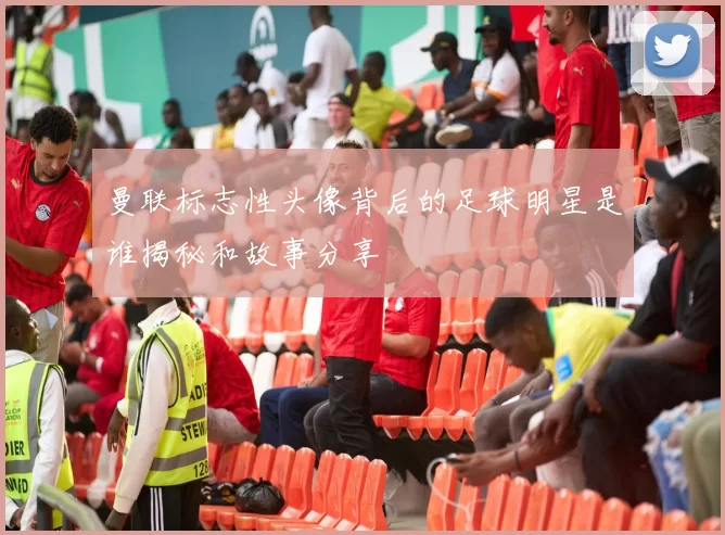 曼联标志性头像背后的足球明星是谁揭秘和故事分享