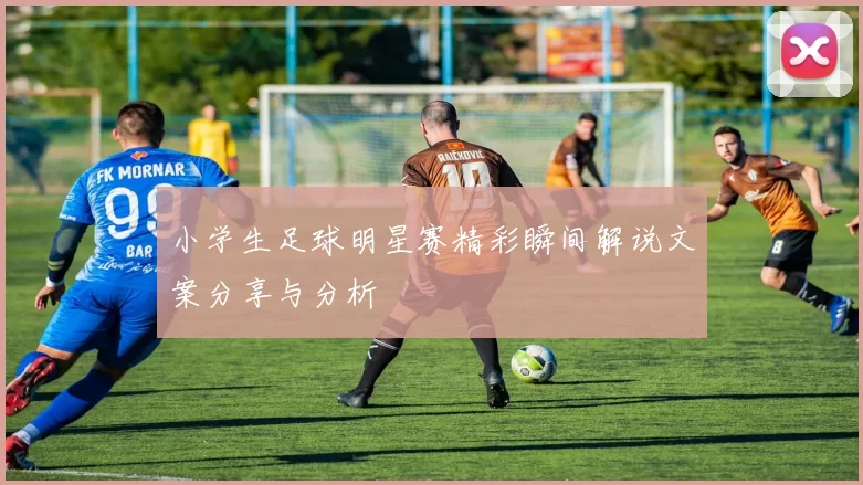 小学生足球明星赛精彩瞬间解说文案分享与分析