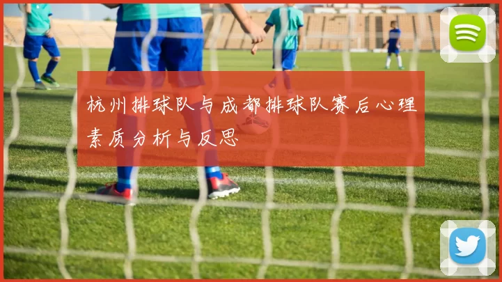 杭州排球队与成都排球队赛后心理素质分析与反思