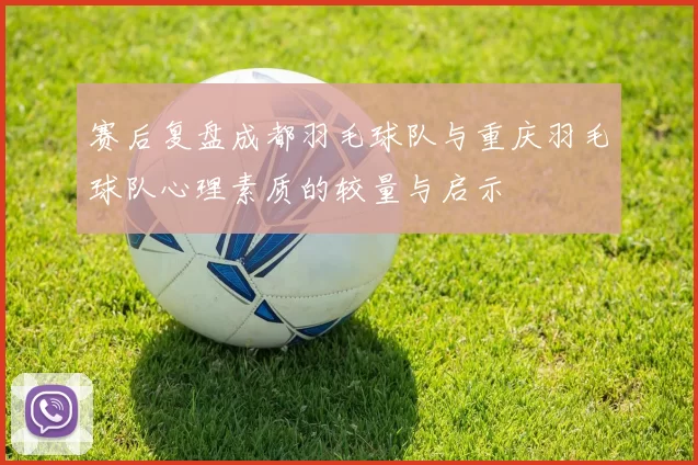 赛后复盘成都羽毛球队与重庆羽毛球队心理素质的较量与启示