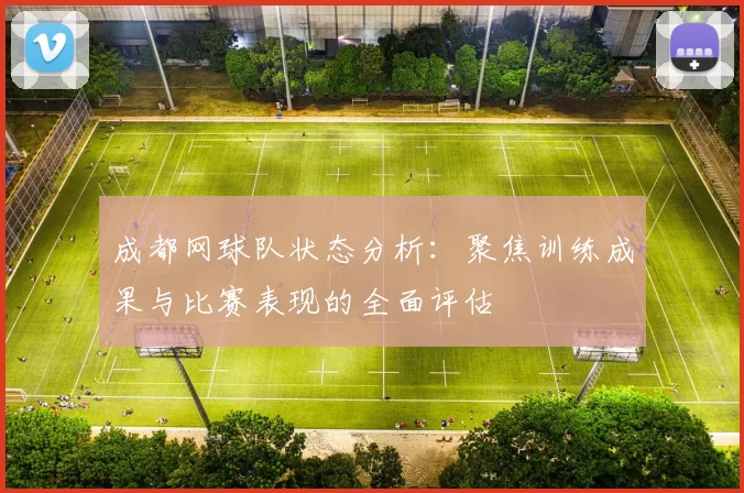 成都网球队状态分析：聚焦训练成果与比赛表现的全面评估