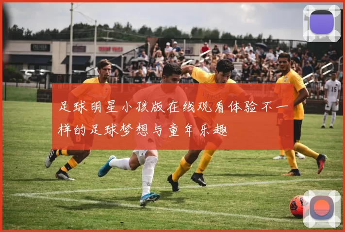 足球明星小孩版在线观看体验不一样的足球梦想与童年乐趣