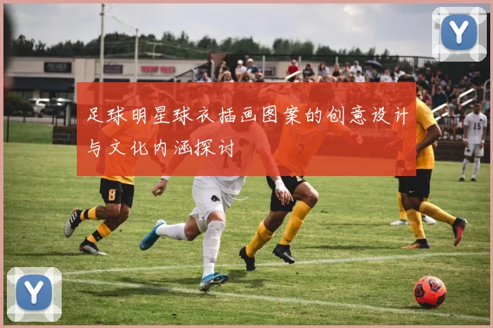 足球明星球衣插画图案的创意设计与文化内涵探讨